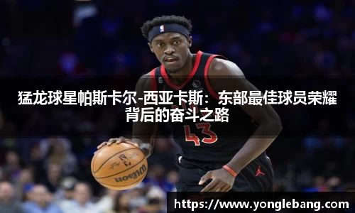 猛龙球星帕斯卡尔-西亚卡斯：东部最佳球员荣耀背后的奋斗之路