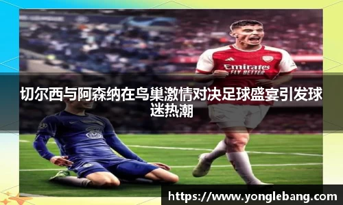 切尔西与阿森纳在鸟巢激情对决足球盛宴引发球迷热潮