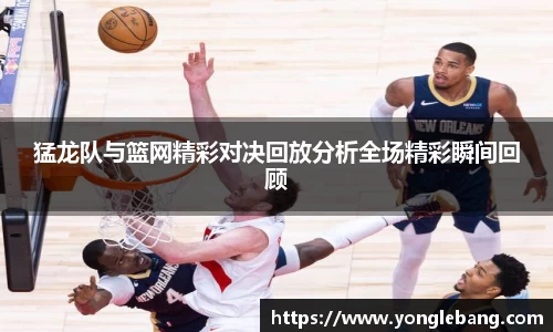 猛龙队与篮网精彩对决回放分析全场精彩瞬间回顾
