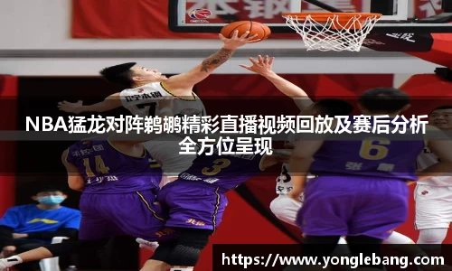 NBA猛龙对阵鹈鹕精彩直播视频回放及赛后分析全方位呈现