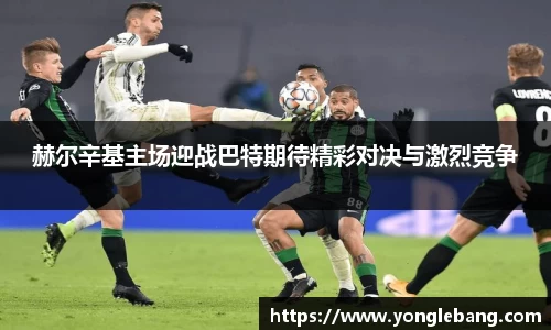 赫尔辛基主场迎战巴特期待精彩对决与激烈竞争