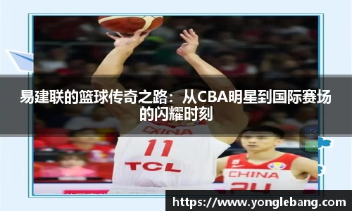 易建联的篮球传奇之路：从CBA明星到国际赛场的闪耀时刻