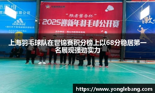 上海羽毛球队在世锦赛积分榜上以68分稳居第一名展现强劲实力