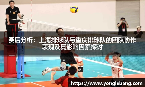 赛后分析：上海排球队与重庆排球队的团队协作表现及其影响因素探讨