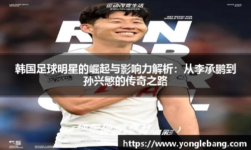 韩国足球明星的崛起与影响力解析：从李承鹏到孙兴慜的传奇之路