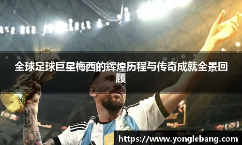 全球足球巨星梅西的辉煌历程与传奇成就全景回顾