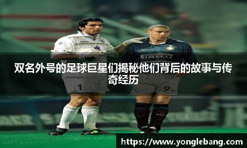 双名外号的足球巨星们揭秘他们背后的故事与传奇经历