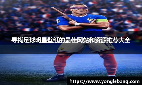 寻找足球明星壁纸的最佳网站和资源推荐大全