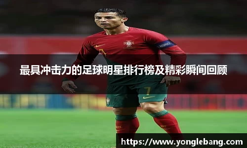 最具冲击力的足球明星排行榜及精彩瞬间回顾