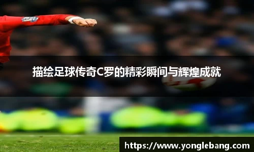 描绘足球传奇C罗的精彩瞬间与辉煌成就