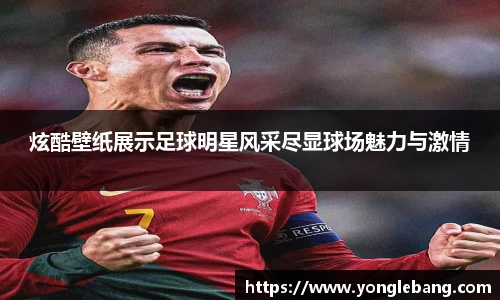 炫酷壁纸展示足球明星风采尽显球场魅力与激情