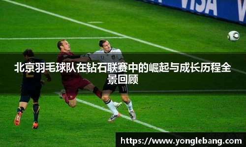 北京羽毛球队在钻石联赛中的崛起与成长历程全景回顾